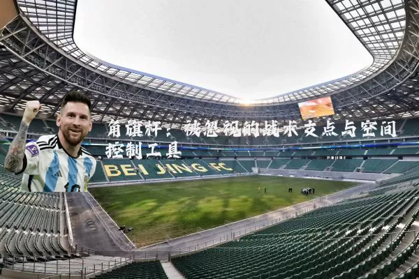 角旗杆：被忽视的战术支点与空间控制工具