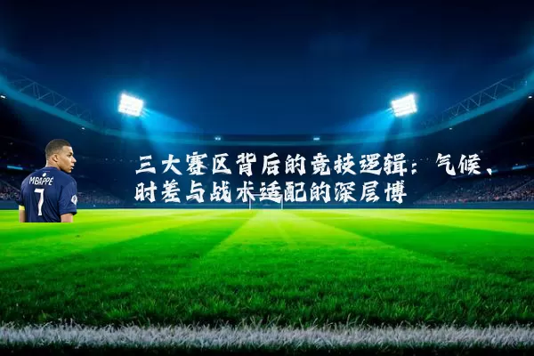 三大赛区背后的竞技逻辑:气候、时差与战术适配的深层博弈