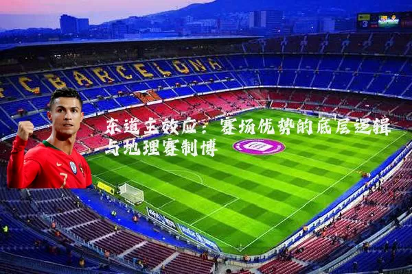 东道主效应:赛场优势的底层逻辑与地理赛制博弈