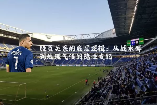 胜负关系的底层逻辑:从战术博弈到地理气候的隐性支配