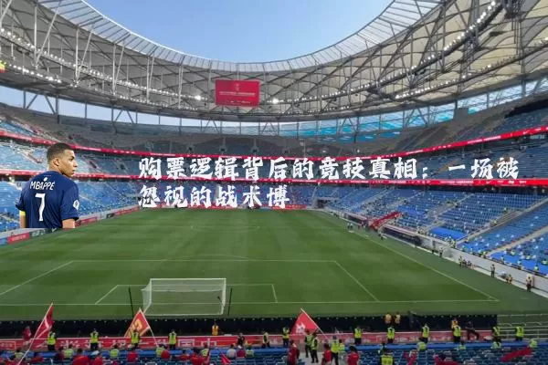 购票逻辑背后的竞技真相:一场被忽视的战术博弈