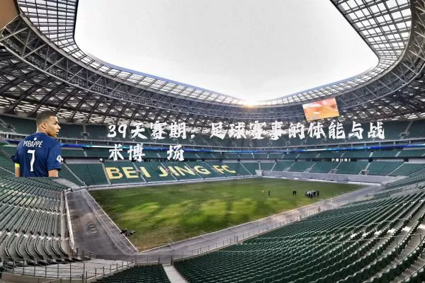39天赛期:足球赛事的体能与战术博弈场