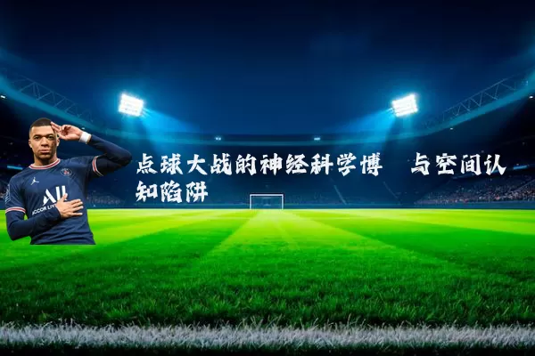 点球大战的神经科学博弈与空间认知陷阱
