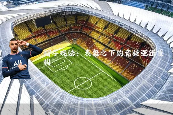 帽子戏法:表象之下的竞技逻辑重构