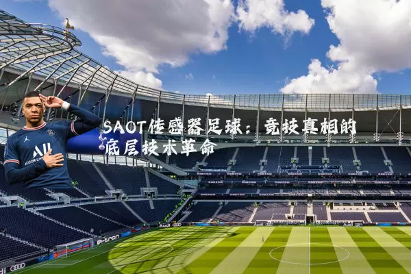 SAOT传感器足球:竞技真相的底层技术革命