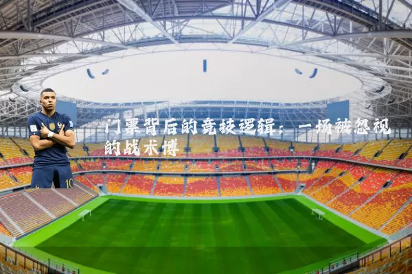 门票背后的竞技逻辑:一场被忽视的战术博弈