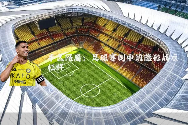 半区隔离:足球赛制中的隐形战术杠杆