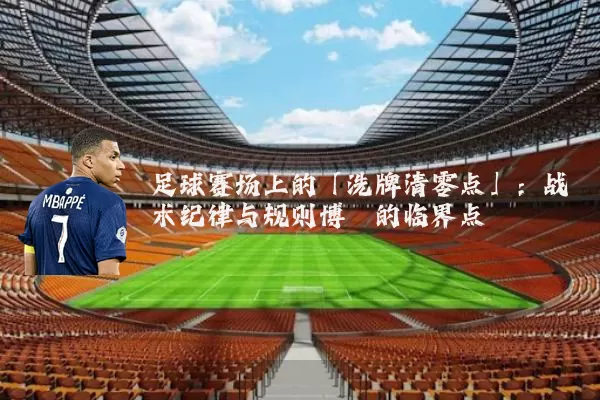 足球赛场上的「洗牌清零点」：战术纪律与规则博弈的临界点