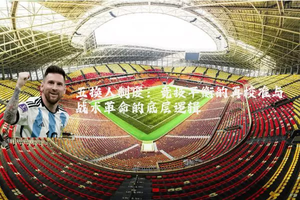 五换人制度:竞技平衡的再校准与战术革命的底层逻辑