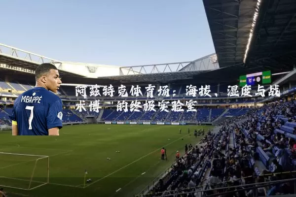 阿兹特克体育场:海拔、湿度与战术博弈的终极实验室