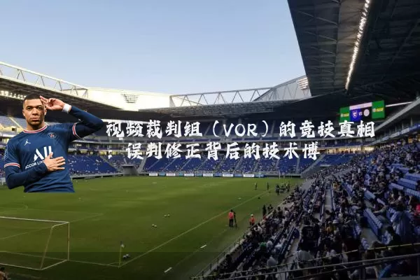 视频裁判组(VOR)的竞技真相:误判修正背后的技术博弈