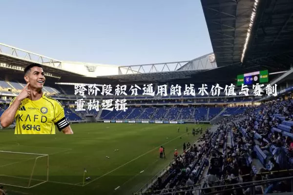 跨阶段积分通用的战术价值与赛制重构逻辑