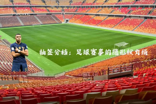 抽签分档：足球赛事的隐形权力场