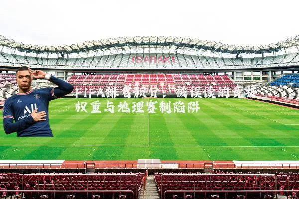 FIFA排名积分:被误读的竞技权重与地理赛制陷阱
