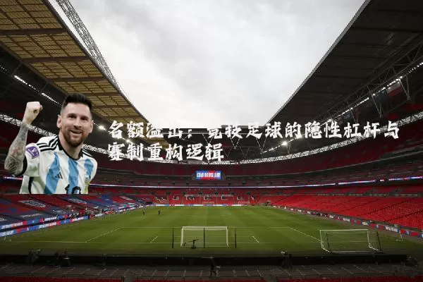 名额溢出:竞技足球的隐性杠杆与赛制重构逻辑