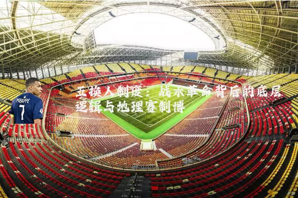 五换人制度:战术革命背后的底层逻辑与地理赛制博弈