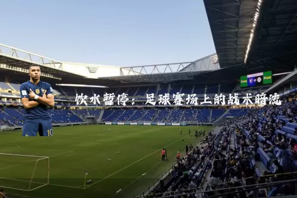 饮水暂停:足球赛场上的战术暗流