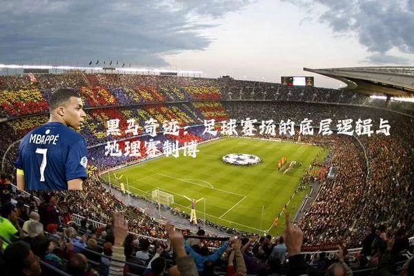 黑马奇迹:足球赛场的底层逻辑与地理赛制博弈