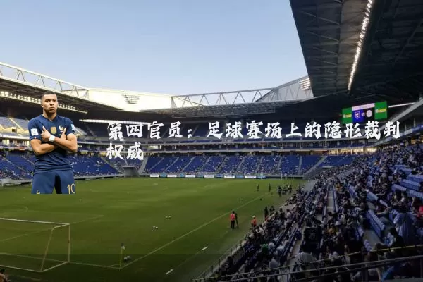 第四官员:足球赛场上的隐形裁判权威
