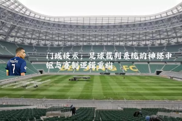 门线技术:足球裁判系统的神经中枢与赛制逻辑重构