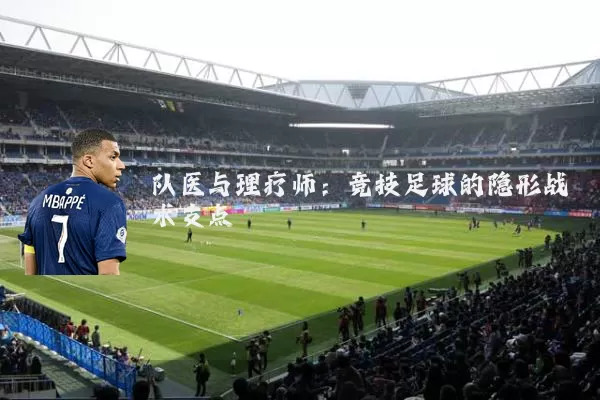 队医与理疗师：竞技足球的隐形战术支点