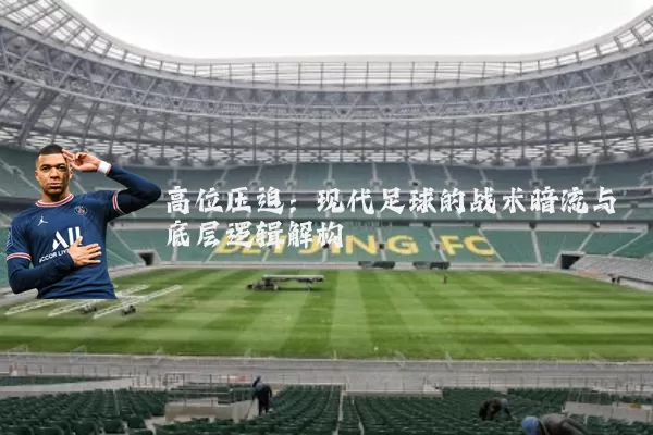 高位压迫:现代足球的战术暗流与底层逻辑解构