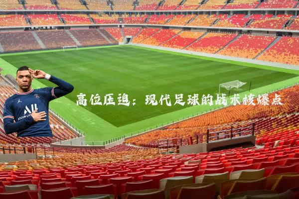 高位压迫:现代足球的战术核爆点