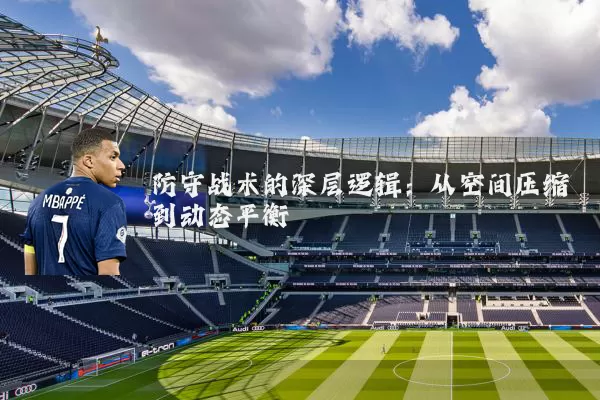 防守战术的深层逻辑:从空间压缩到动态平衡