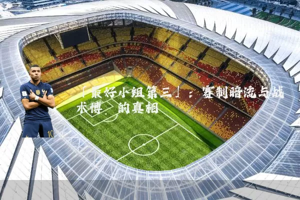 「最好小组第三」:赛制暗流与战术博弈的真相