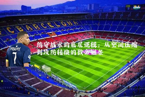 防守战术的底层逻辑：从空间压缩到攻防转换的致命链条